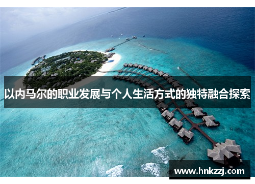 以内马尔的职业发展与个人生活方式的独特融合探索