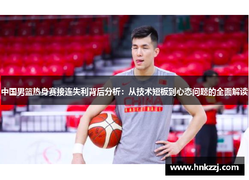 中国男篮热身赛接连失利背后分析：从技术短板到心态问题的全面解读