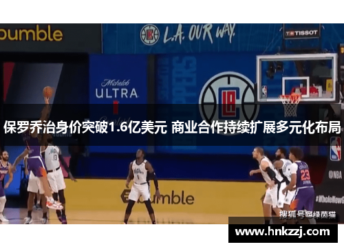 保罗乔治身价突破1.6亿美元 商业合作持续扩展多元化布局