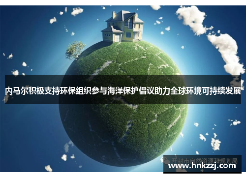 内马尔积极支持环保组织参与海洋保护倡议助力全球环境可持续发展