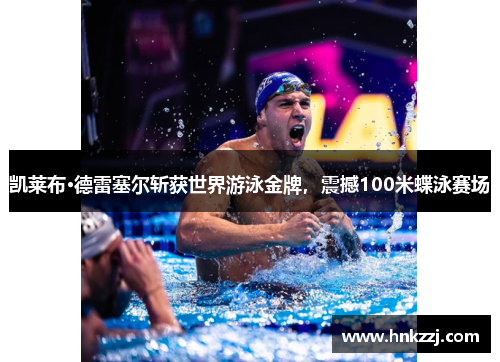 凯莱布·德雷塞尔斩获世界游泳金牌，震撼100米蝶泳赛场