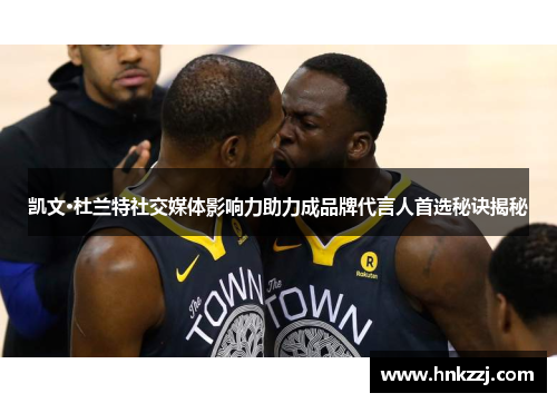 凯文·杜兰特社交媒体影响力助力成品牌代言人首选秘诀揭秘