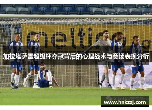 加拉塔萨雷超级杯夺冠背后的心理战术与赛场表现分析