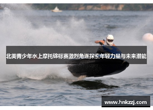 北美青少年水上摩托锦标赛激烈角逐探索年轻力量与未来潜能