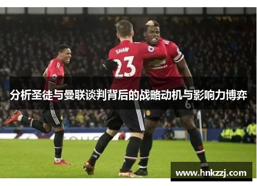 分析圣徒与曼联谈判背后的战略动机与影响力博弈