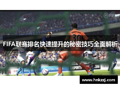 FIFA联赛排名快速提升的秘密技巧全面解析