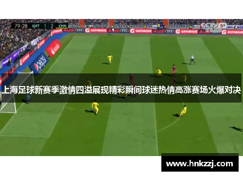 上海足球新赛季激情四溢展现精彩瞬间球迷热情高涨赛场火爆对决