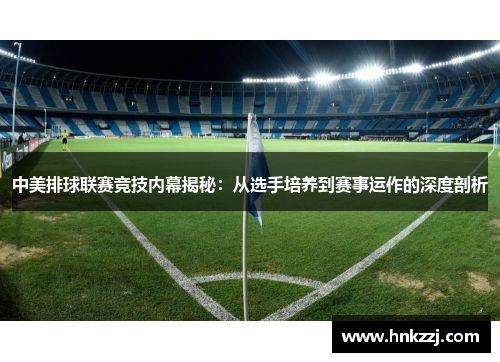 中美排球联赛竞技内幕揭秘：从选手培养到赛事运作的深度剖析