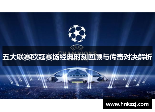 五大联赛欧冠赛场经典时刻回顾与传奇对决解析