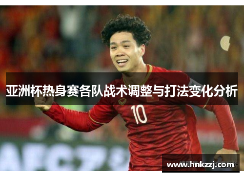 亚洲杯热身赛各队战术调整与打法变化分析