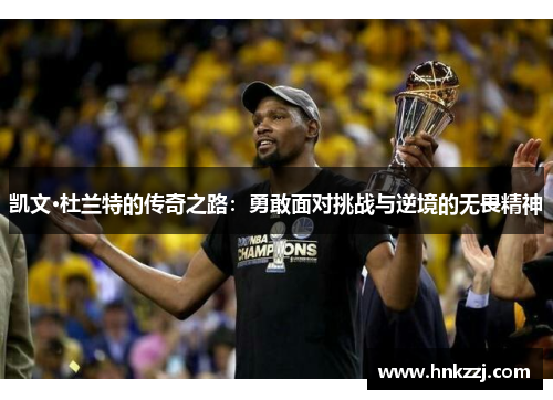 凯文·杜兰特的传奇之路：勇敢面对挑战与逆境的无畏精神