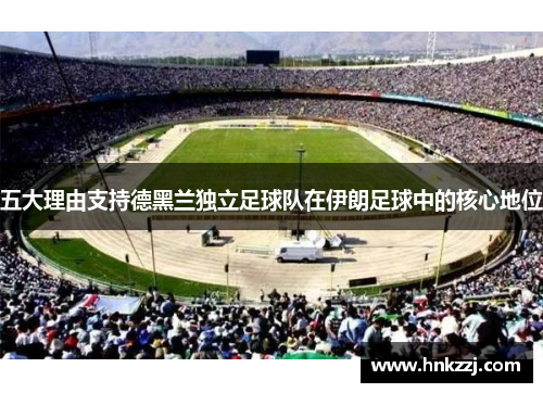 五大理由支持德黑兰独立足球队在伊朗足球中的核心地位