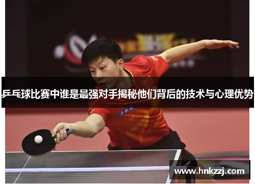 乒乓球比赛中谁是最强对手揭秘他们背后的技术与心理优势