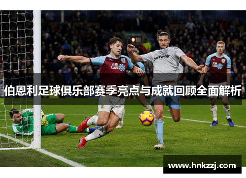 伯恩利足球俱乐部赛季亮点与成就回顾全面解析