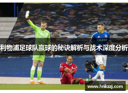 利物浦足球队赢球的秘诀解析与战术深度分析