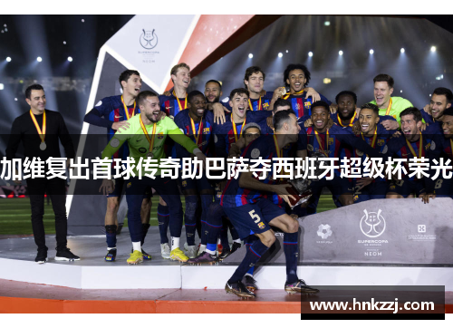 加维复出首球传奇助巴萨夺西班牙超级杯荣光