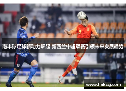 南半球足球新动力崛起 新西兰中超联赛引领未来发展趋势
