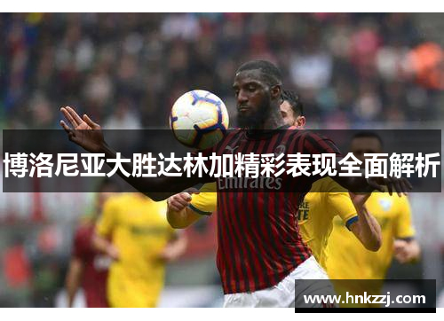 博洛尼亚大胜达林加精彩表现全面解析