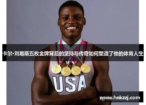 卡尔·刘易斯五枚金牌背后的坚持与传奇如何塑造了他的体育人生