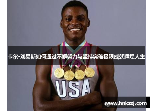 卡尔·刘易斯如何通过不懈努力与坚持突破极限成就辉煌人生