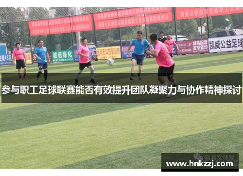 参与职工足球联赛能否有效提升团队凝聚力与协作精神探讨