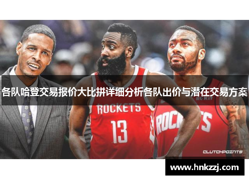各队哈登交易报价大比拼详细分析各队出价与潜在交易方案