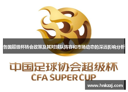 各国超级杯转会政策及其对球队阵容和市场动态的深远影响分析