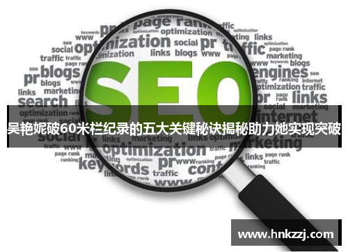 吴艳妮破60米栏纪录的五大关键秘诀揭秘助力她实现突破