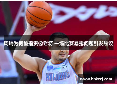 周琦为何被指责像老将 一场比赛暴露问题引发热议