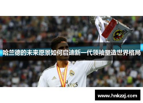 哈兰德的未来愿景如何启迪新一代领袖塑造世界格局
