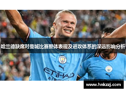 哈兰德缺席对曼城比赛整体表现及进攻体系的深远影响分析