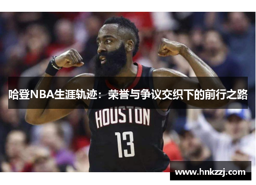 哈登NBA生涯轨迹：荣誉与争议交织下的前行之路