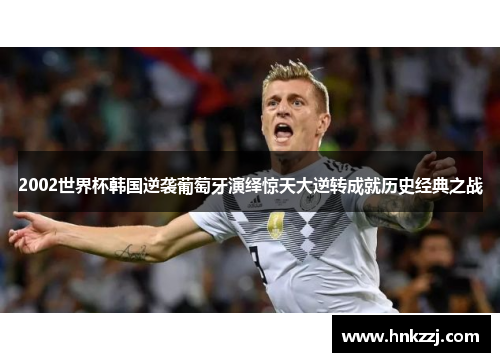 2002世界杯韩国逆袭葡萄牙演绎惊天大逆转成就历史经典之战
