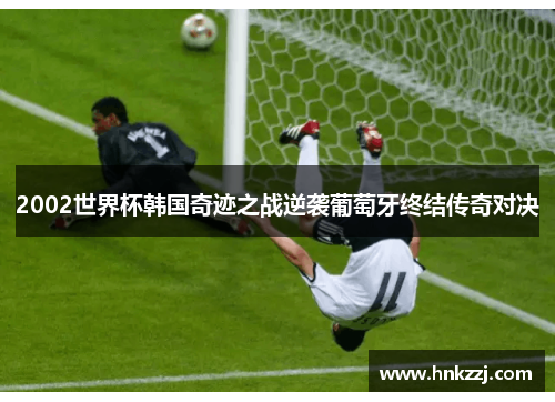 2002世界杯韩国奇迹之战逆袭葡萄牙终结传奇对决