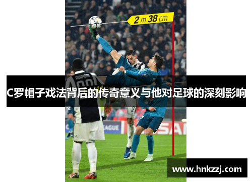 C罗帽子戏法背后的传奇意义与他对足球的深刻影响