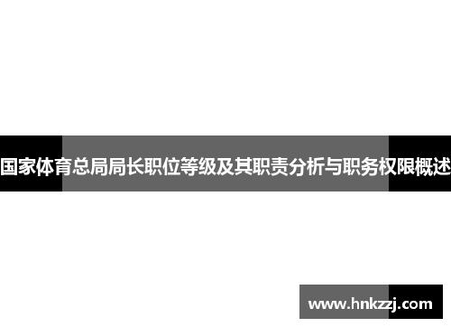 国家体育总局局长职位等级及其职责分析与职务权限概述