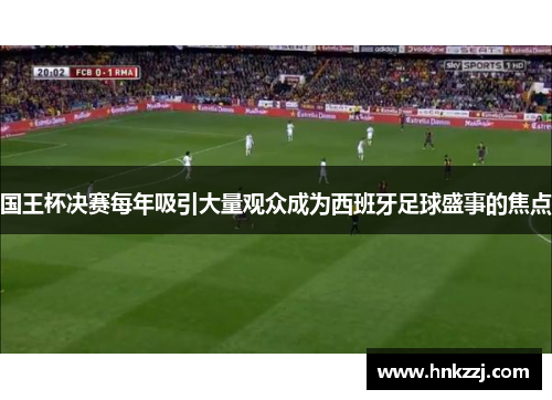 国王杯决赛每年吸引大量观众成为西班牙足球盛事的焦点