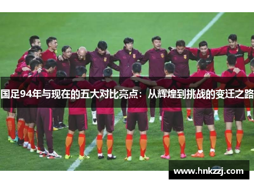 国足94年与现在的五大对比亮点：从辉煌到挑战的变迁之路