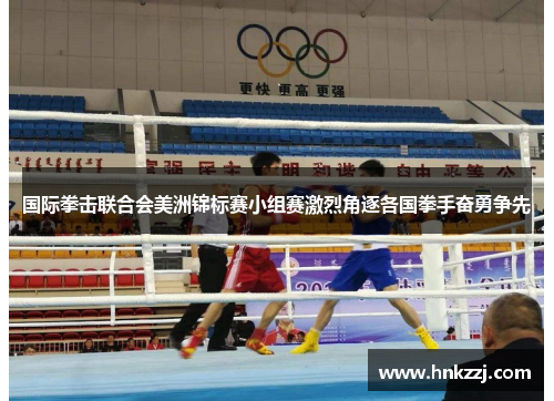 国际拳击联合会美洲锦标赛小组赛激烈角逐各国拳手奋勇争先