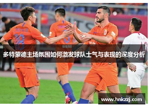 多特蒙德主场氛围如何激发球队士气与表现的深度分析