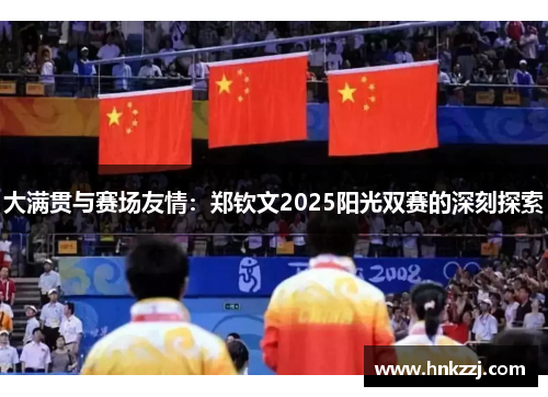 大满贯与赛场友情：郑钦文2025阳光双赛的深刻探索