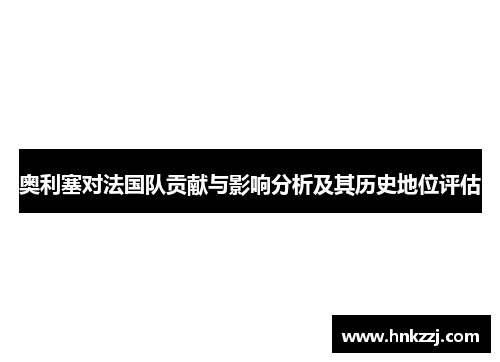 奥利塞对法国队贡献与影响分析及其历史地位评估