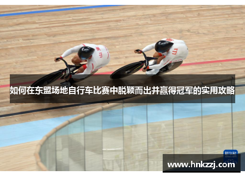 如何在东盟场地自行车比赛中脱颖而出并赢得冠军的实用攻略