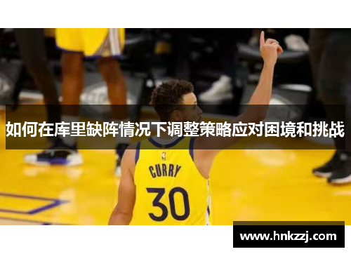 如何在库里缺阵情况下调整策略应对困境和挑战