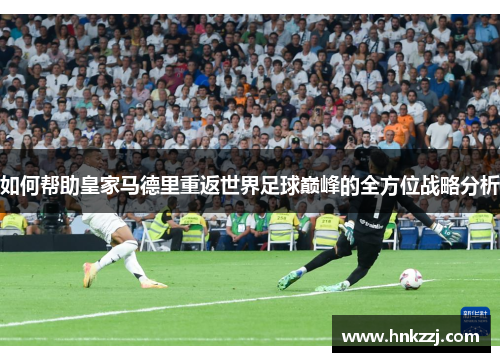 如何帮助皇家马德里重返世界足球巅峰的全方位战略分析