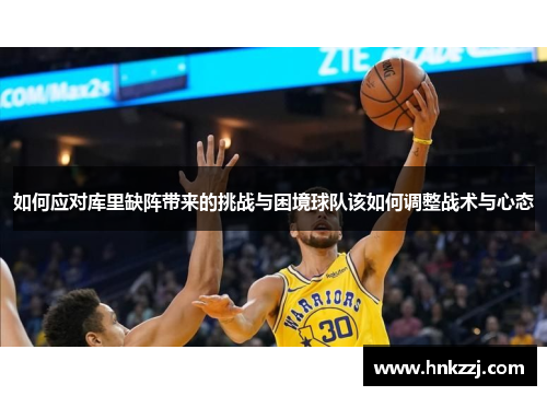 如何应对库里缺阵带来的挑战与困境球队该如何调整战术与心态