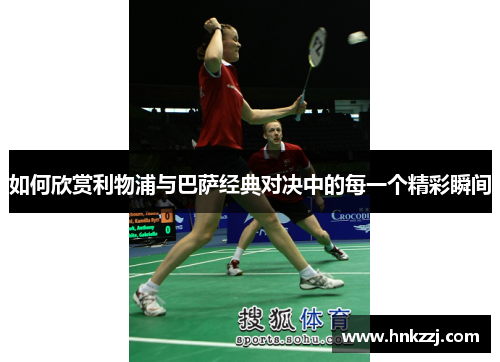 如何欣赏利物浦与巴萨经典对决中的每一个精彩瞬间 如何欣赏利物浦与巴萨经典对决中的每一个精彩瞬间