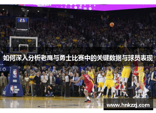 如何深入分析老鹰与勇士比赛中的关键数据与球员表现 如何深入分析老鹰与勇士比赛中的关键数据与球员表现