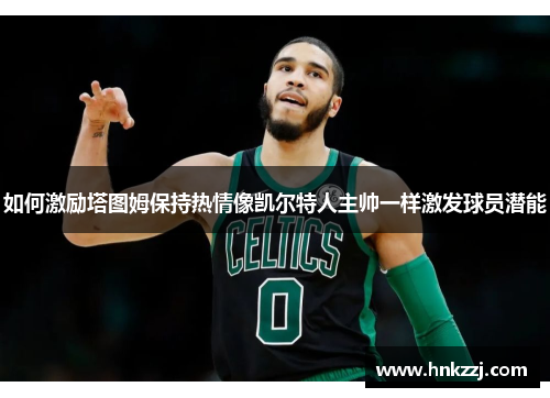 如何激励塔图姆保持热情像凯尔特人主帅一样激发球员潜能