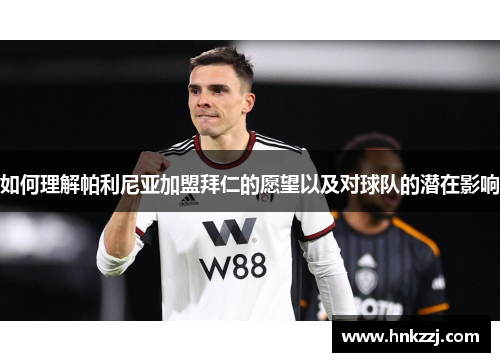 如何理解帕利尼亚加盟拜仁的愿望以及对球队的潜在影响